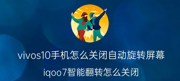 vivos10手机怎么关闭自动旋转屏幕 iqoo7智能翻转怎么关闭？